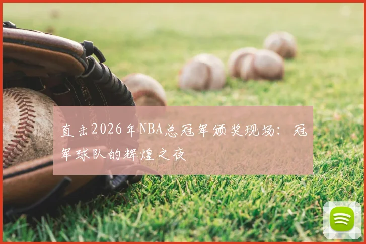 直击2026年NBA总冠军颁奖现场：冠军球队的辉煌之夜