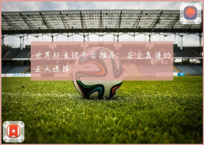 世界杯竞猜平台推荐：安全靠谱的五大选择