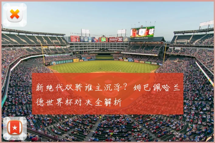 新绝代双骄谁主沉浮?姆巴佩哈兰德世界杯对决全解析