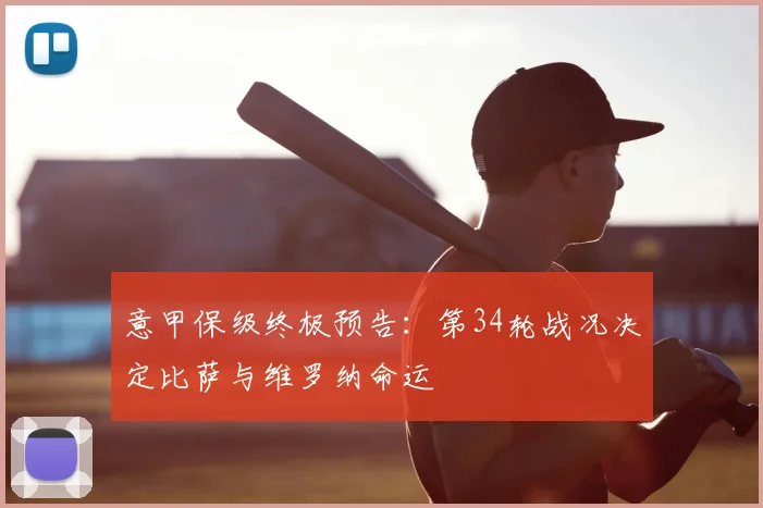 意甲保级终极预告:第34轮战况决定比萨与维罗纳命运