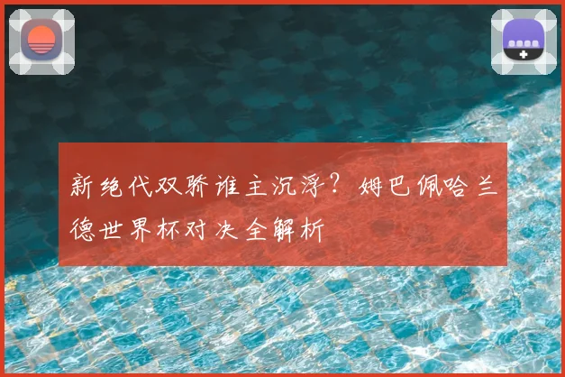 新绝代双骄谁主沉浮?姆巴佩哈兰德世界杯对决全解析