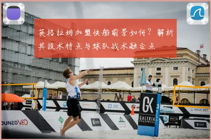 英格拉姆加盟快船前景如何?解析其技术特点与球队战术融合点