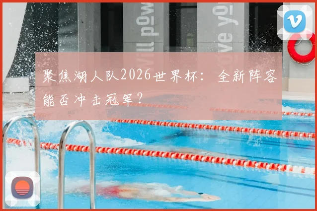 聚焦湖人队2026世界杯:全新阵容能否冲击冠军?