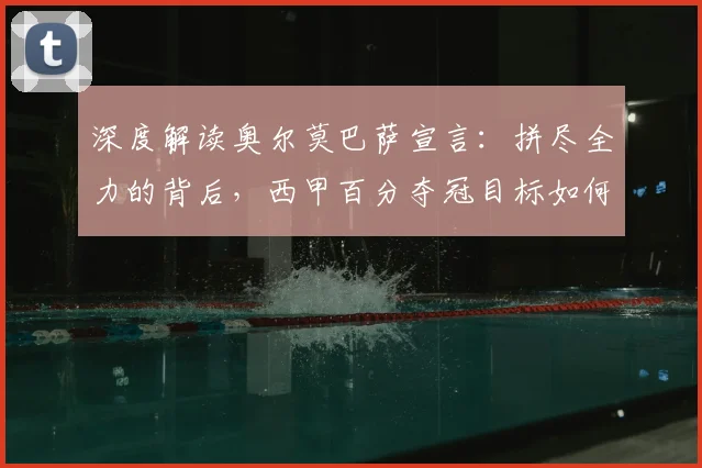 深度解读奥尔莫巴萨宣言：拼尽全力的背后，西甲百分夺冠目标如何实现？