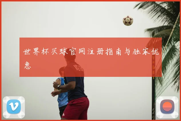 世界杯买球官网注册指南与独家优惠