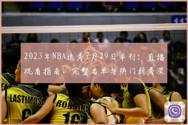 2023年NBA选秀7月29日举行:直播观看指南、完整名单与热门新秀深度解析