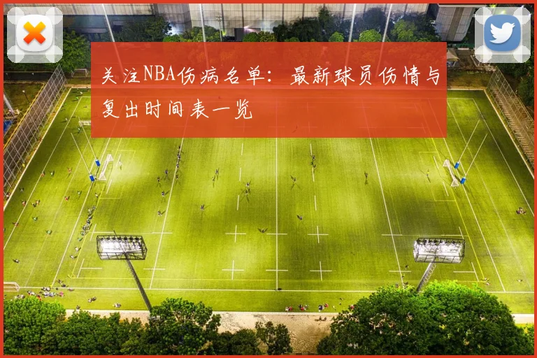 关注NBA伤病名单：最新球员伤情与复出时间表一览