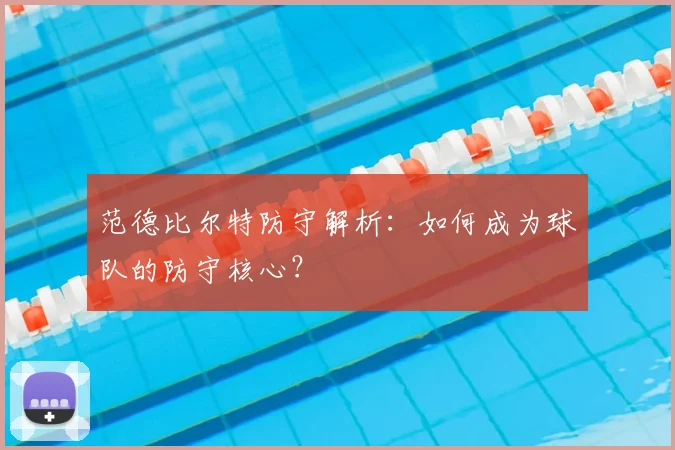 范德比尔特防守解析：如何成为球队的防守核心？