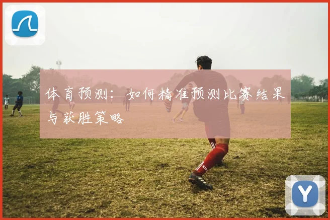 体育预测:如何精准预测比赛结果与获胜策略